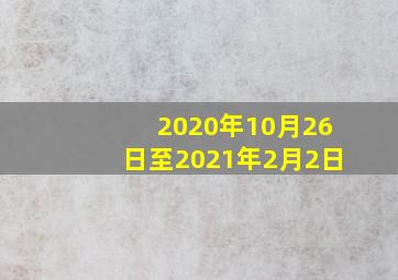 2020年10月26日至2021年2月2日