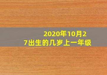 2020年10月27出生的几岁上一年级