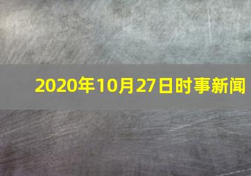 2020年10月27日时事新闻