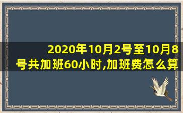 2020年10月2号至10月8号共加班60小时,加班费怎么算