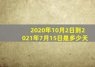 2020年10月2日到2021年7月15日是多少天