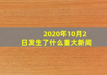 2020年10月2日发生了什么重大新闻