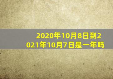 2020年10月8日到2021年10月7日是一年吗