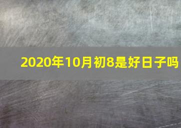 2020年10月初8是好日子吗