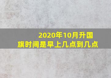 2020年10月升国旗时间是早上几点到几点