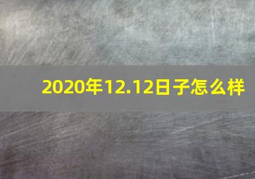 2020年12.12日子怎么样