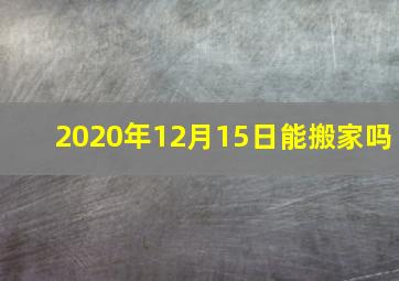 2020年12月15日能搬家吗