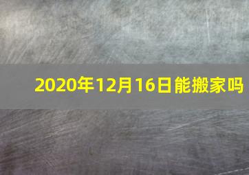 2020年12月16日能搬家吗