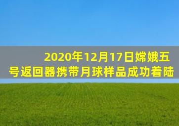 2020年12月17日嫦娥五号返回器携带月球样品成功着陆