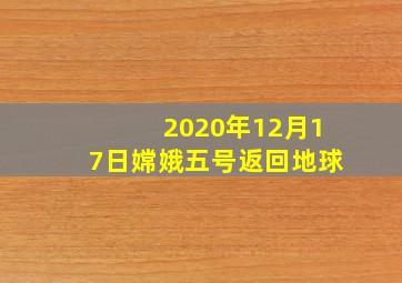 2020年12月17日嫦娥五号返回地球