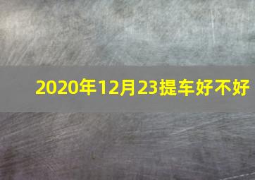 2020年12月23提车好不好