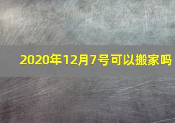 2020年12月7号可以搬家吗