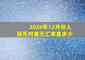 2020年12月份人民币对美元汇率是多少