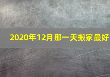 2020年12月那一天搬家最好