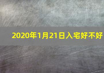 2020年1月21日入宅好不好