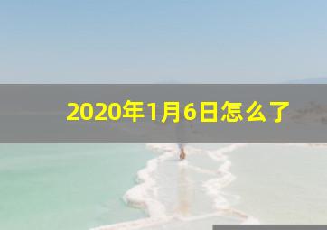 2020年1月6日怎么了