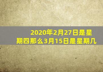 2020年2月27日是星期四那么3月15日是星期几