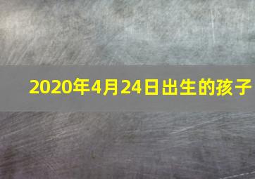 2020年4月24日出生的孩子