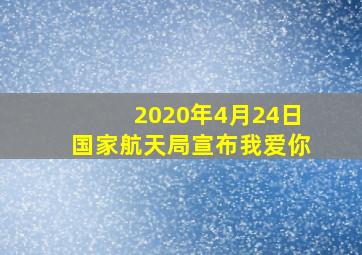 2020年4月24日国家航天局宣布我爱你