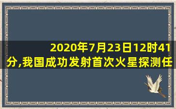 2020年7月23日12时41分,我国成功发射首次火星探测任务