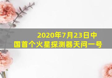 2020年7月23日中国首个火星探测器天问一号