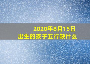 2020年8月15日出生的孩子五行缺什么