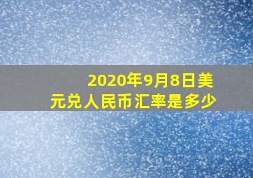 2020年9月8日美元兑人民币汇率是多少