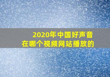 2020年中国好声音在哪个视频网站播放的