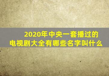 2020年中央一套播过的电视剧大全有哪些名字叫什么