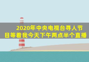 2020年中央电视台寻人节目等着我今天下午两点半个直播