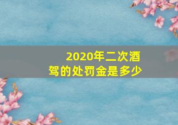 2020年二次酒驾的处罚金是多少