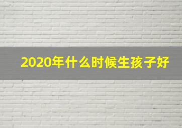 2020年什么时候生孩子好