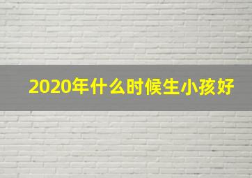 2020年什么时候生小孩好