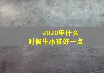 2020年什么时候生小孩好一点