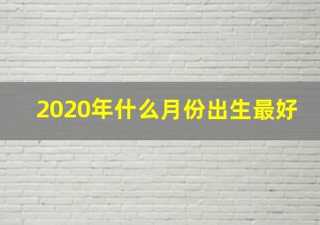 2020年什么月份出生最好