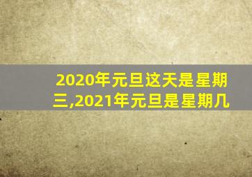 2020年元旦这天是星期三,2021年元旦是星期几