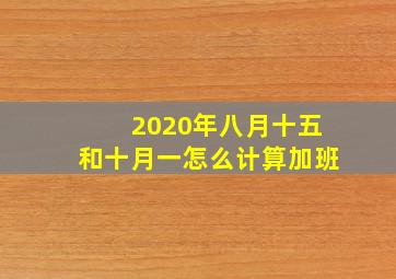 2020年八月十五和十月一怎么计算加班