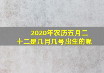 2020年农历五月二十二是几月几号出生的呢