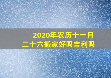 2020年农历十一月二十六搬家好吗吉利吗