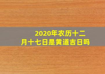 2020年农历十二月十七日是黄道吉日吗