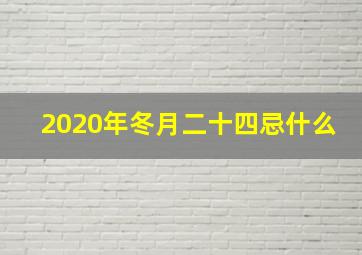 2020年冬月二十四忌什么