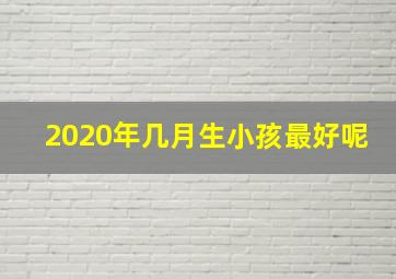 2020年几月生小孩最好呢