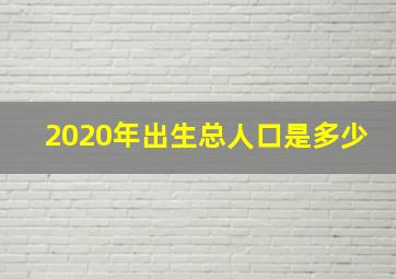 2020年出生总人口是多少