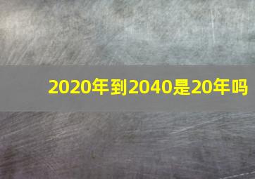 2020年到2040是20年吗