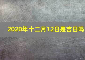 2020年十二月12日是吉日吗