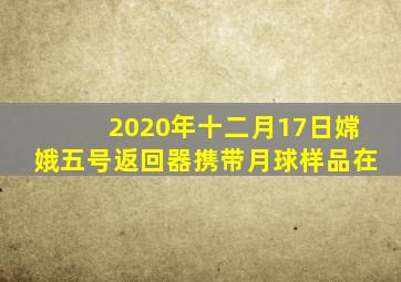 2020年十二月17日嫦娥五号返回器携带月球样品在