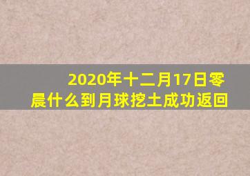 2020年十二月17日零晨什么到月球挖土成功返回