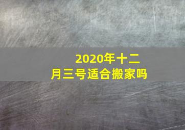 2020年十二月三号适合搬家吗