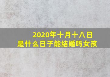 2020年十月十八日是什么日子能结婚吗女孩