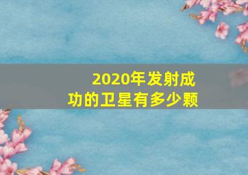 2020年发射成功的卫星有多少颗